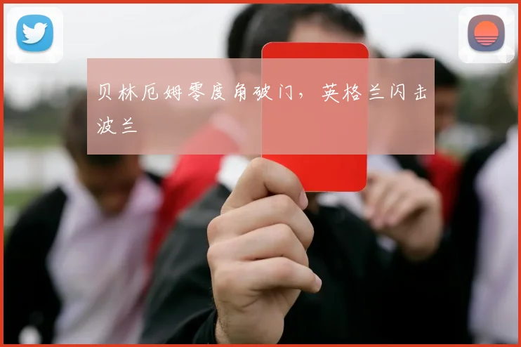 贝林厄姆零度角破门，英格兰闪击波兰