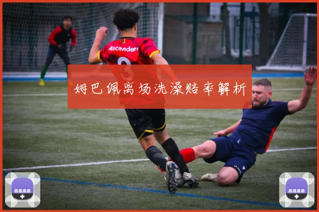 姆巴佩离场洗澡赔率解析