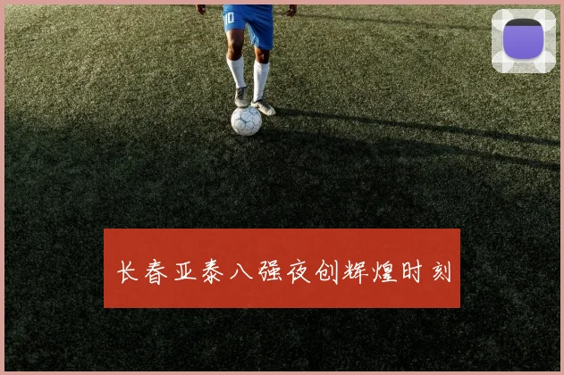 长春亚泰八强夜创辉煌时刻