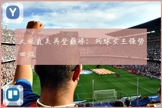 大坂直美再登巅峰：网球女王强势回归