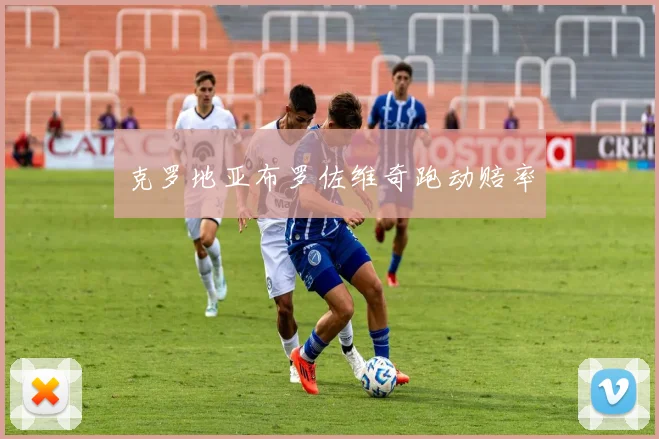 克罗地亚布罗佐维奇跑动赔率