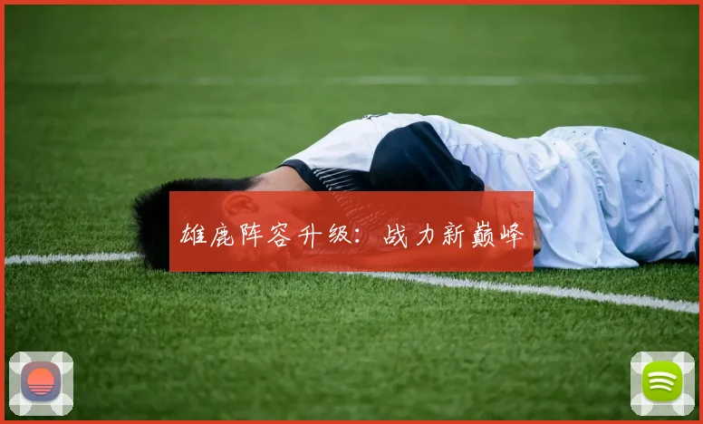 雄鹿阵容升级：战力新巅峰