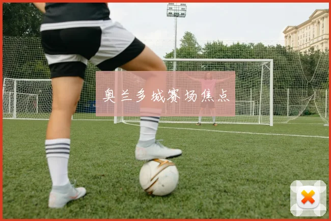 奥兰多城赛场焦点