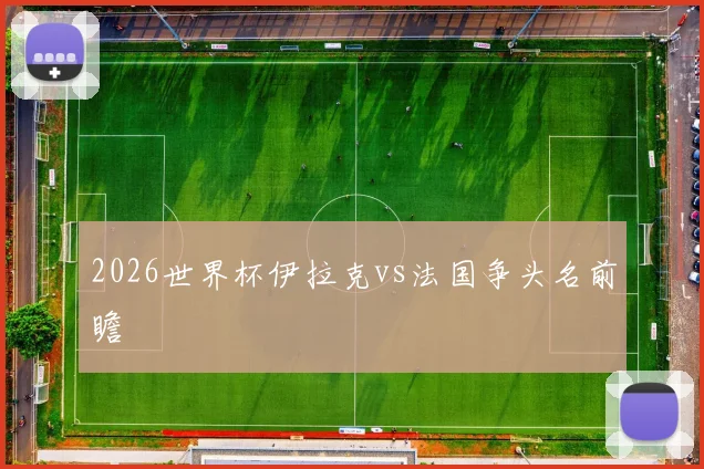 2026世界杯伊拉克vs法国争头名前瞻