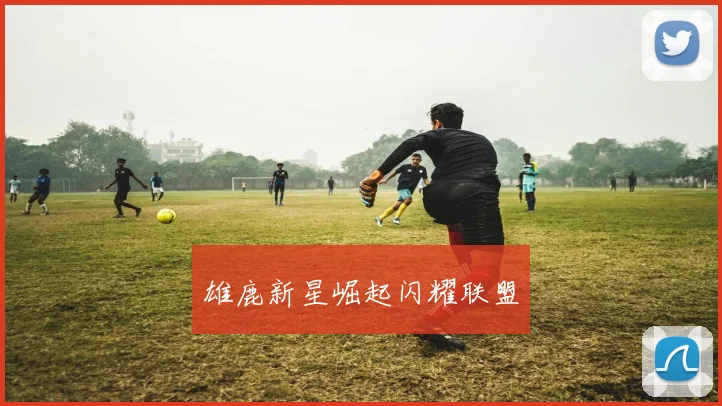 雄鹿新星崛起闪耀联盟
