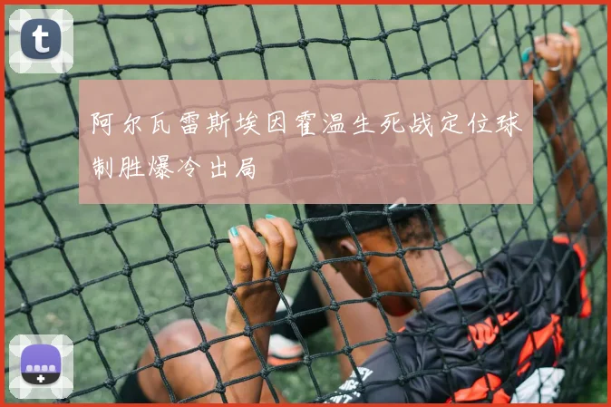 阿尔瓦雷斯埃因霍温生死战定位球制胜爆冷出局
