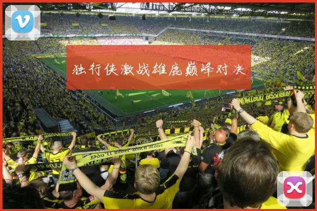 独行侠激战雄鹿巅峰对决