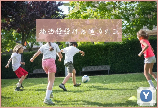 梅西强强对话迪马利亚