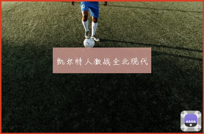凯尔特人激战全北现代
