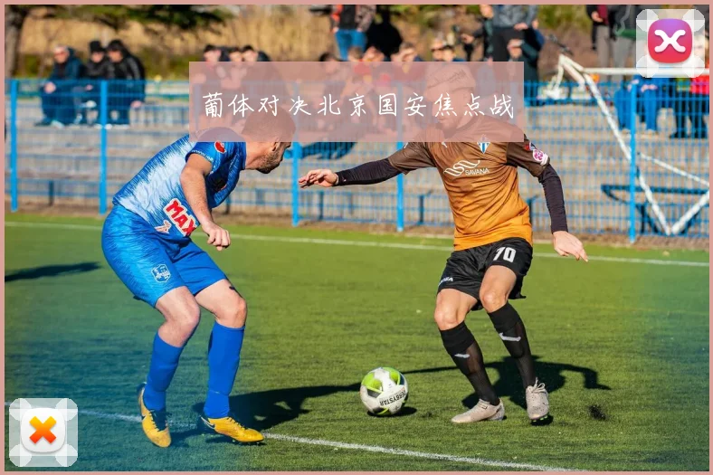 葡体对决北京国安焦点战