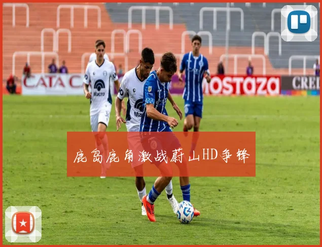 鹿岛鹿角激战蔚山HD争锋