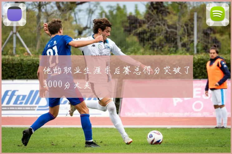 他的职业生涯季后赛总得分突破了3000分大关