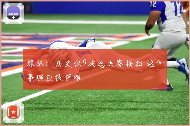 绿记：历史仅9次总决赛横扫 这件事理应很困难
