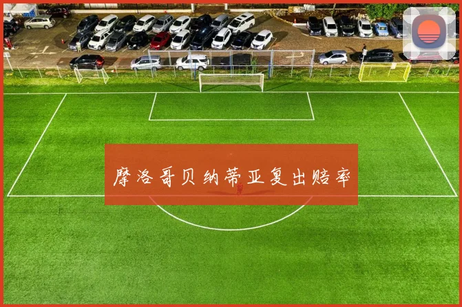 摩洛哥贝纳蒂亚复出赔率