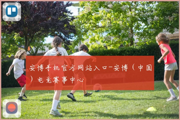 安博手机官方网站入口-安博（中国）电竞赛事中心