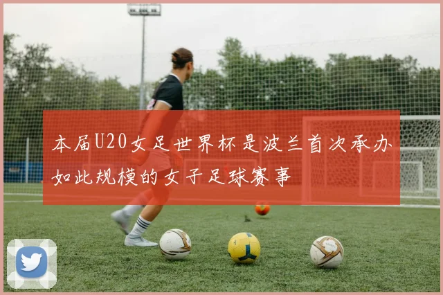 本届U20女足世界杯是波兰首次承办如此规模的女子足球赛事