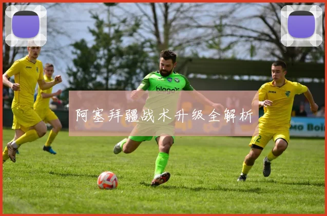 阿塞拜疆战术升级全解析
