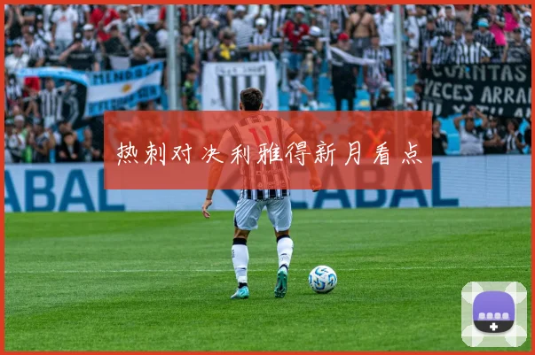 热刺对决利雅得新月看点