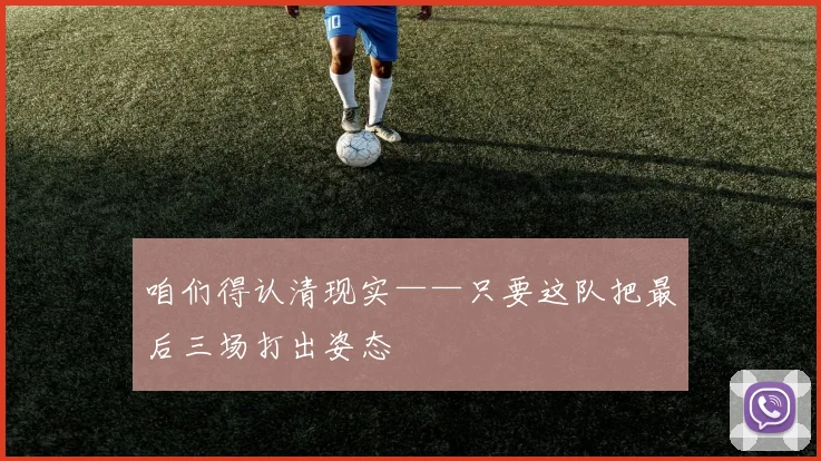 咱们得认清现实——只要这队把最后三场打出姿态