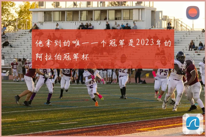 他拿到的唯一一个冠军是2023年的阿拉伯冠军杯
