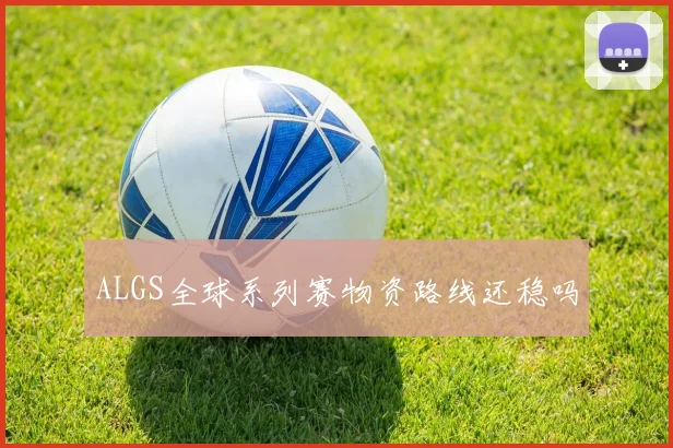 ALGS全球系列赛物资路线还稳吗