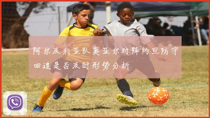 阿尔及利亚队奥亚尔对阵约旦防守回追是否及时形势分析