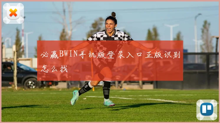 必赢BWIN手机版登录入口正版识别怎么找