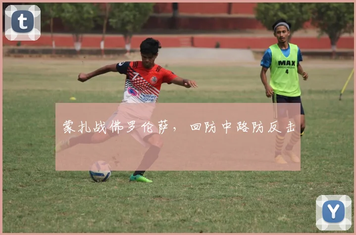 蒙扎战佛罗伦萨,回防中路防反击