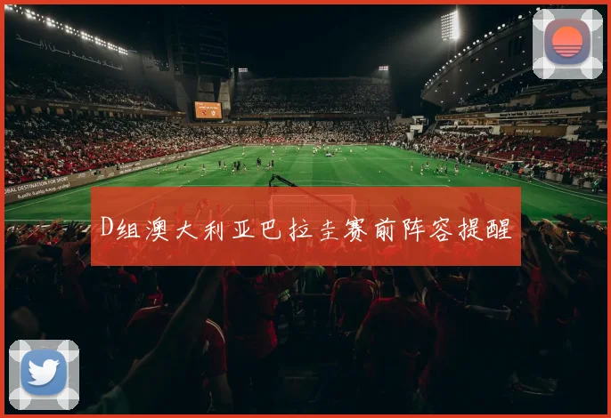 D组澳大利亚巴拉圭赛前阵容提醒