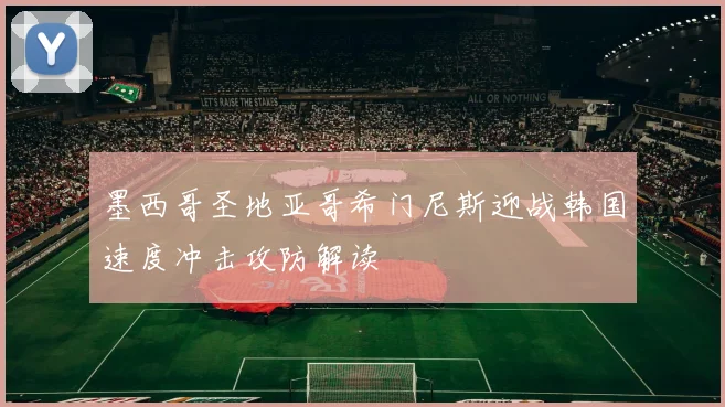 墨西哥圣地亚哥希门尼斯迎战韩国速度冲击攻防解读