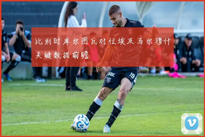 比利时库尔图瓦对位埃及马尔穆什关键数据前瞻