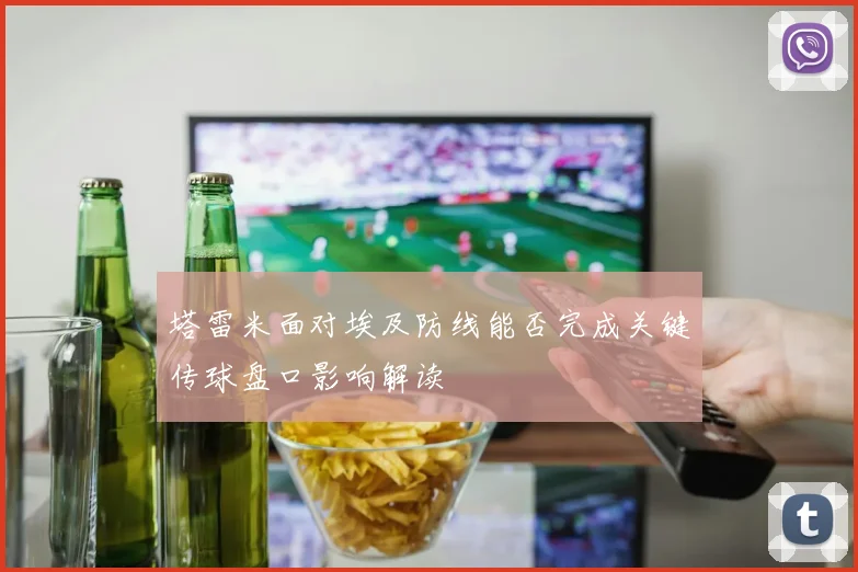塔雷米面对埃及防线能否完成关键传球盘口影响解读