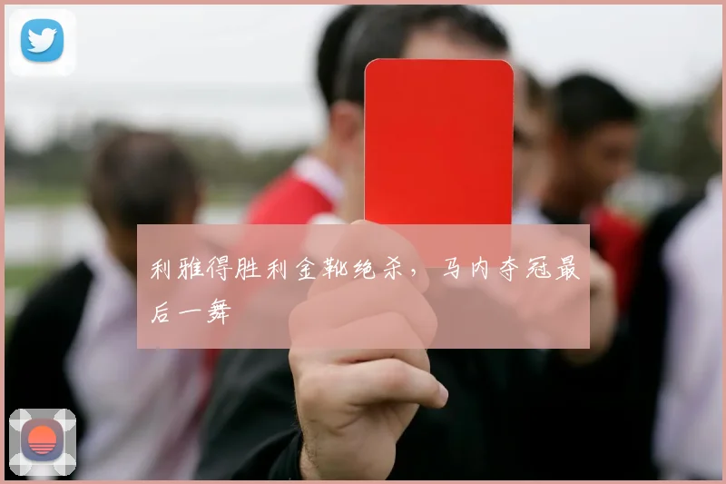 利雅得胜利金靴绝杀，马内夺冠最后一舞