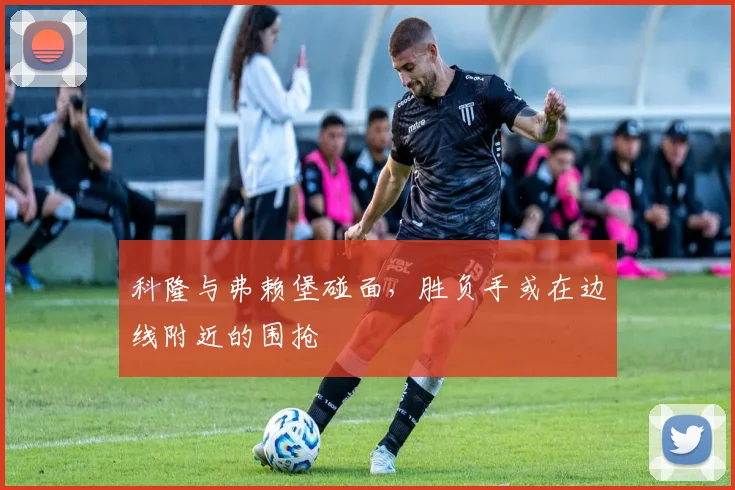 科隆与弗赖堡碰面，胜负手或在边线附近的围抢
