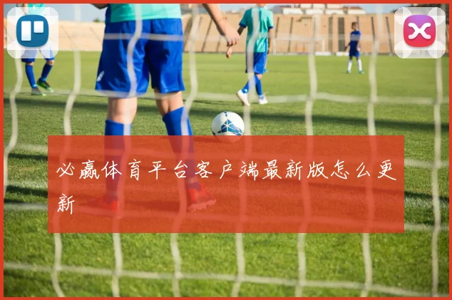 必赢体育平台客户端最新版怎么更新