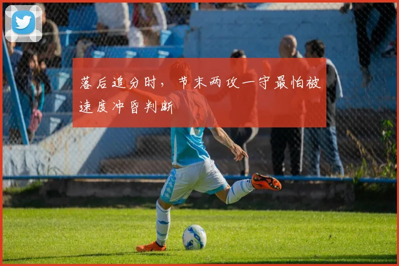 落后追分时,节末两攻一守最怕被速度冲昏判断
