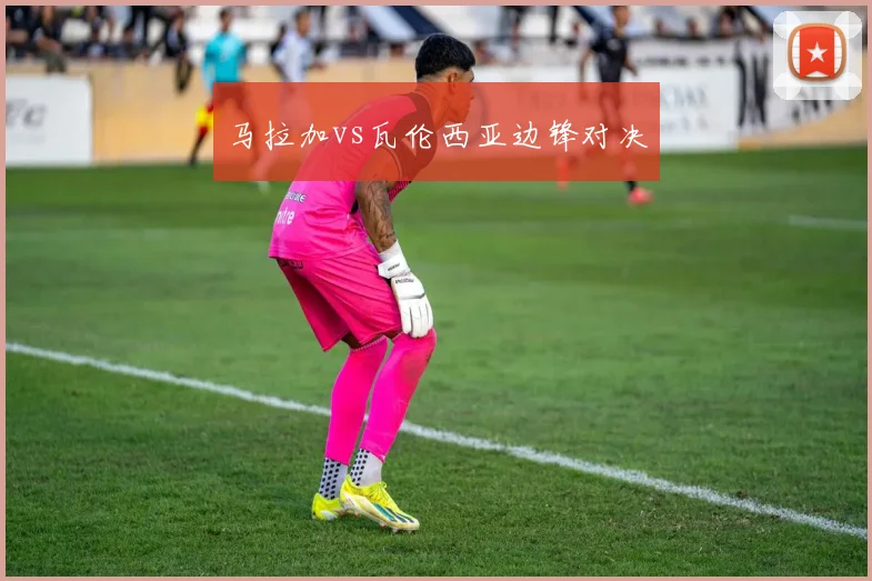 马拉加vs瓦伦西亚边锋对决